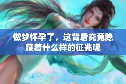 做梦怀孕了，这背后究竟隐藏着什么样的征兆呢