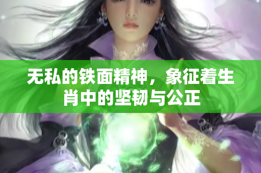 无私的铁面精神，象征着生肖中的坚韧与公正