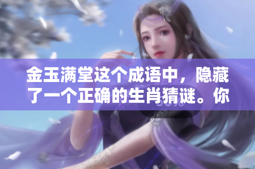 金玉满堂这个成语中，隐藏了一个正确的生肖猜谜。你能找出是哪一个吗？