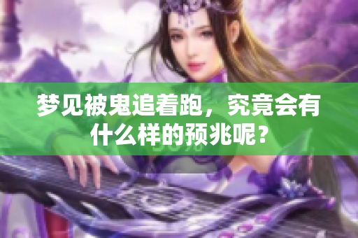 梦见被鬼追着跑，究竟会有什么样的预兆呢？