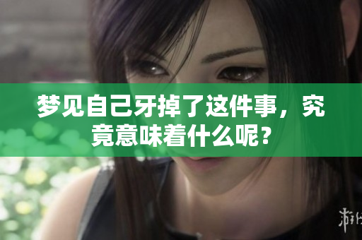 梦见自己牙掉了这件事，究竟意味着什么呢？