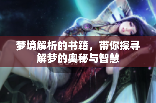 梦境解析的书籍，带你探寻解梦的奥秘与智慧