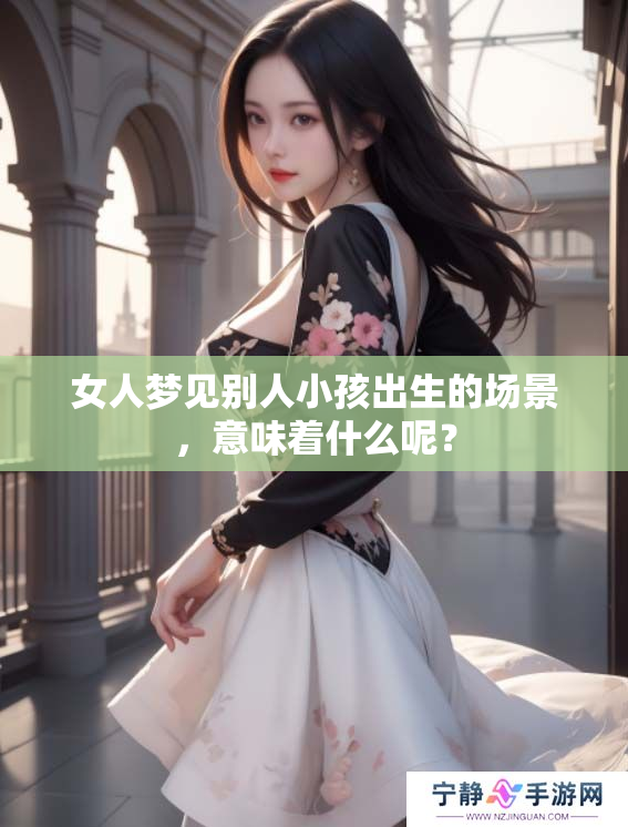女人梦见别人小孩出生的场景，意味着什么呢？