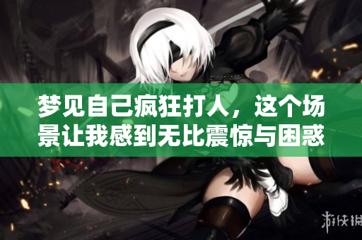 梦见自己疯狂**，这个场景让我感到无比震惊与困惑