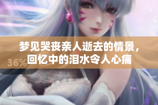 梦见哭丧亲人逝去的情景，回忆中的泪水令人心痛