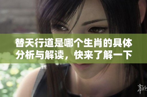 替天行道是哪个生肖的具体分析与解读，快来了解一下吧