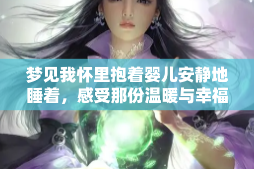 梦见我怀里抱着婴儿安静地睡着，感受那份温暖与幸福