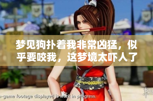 梦见狗扑着我非常凶猛，似乎要咬我，这梦境太吓人了