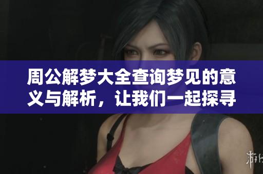 周公解梦大全查询梦见的意义与解析，让我们一起探寻梦境背后的秘密