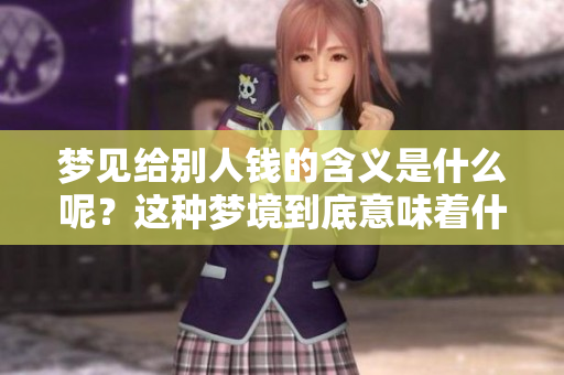 梦见给别人钱的含义是什么呢？这种梦境到底意味着什么呢？