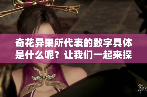 奇花异果所代表的数字具体是什么呢？让我们一起来探索一下这个问题。