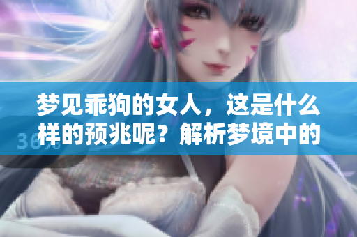 梦见乖狗的女人，这是什么样的预兆呢？解析梦境中的深意与象征。