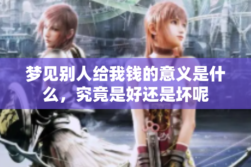 梦见别人给我钱的意义是什么，究竟是好还是坏呢