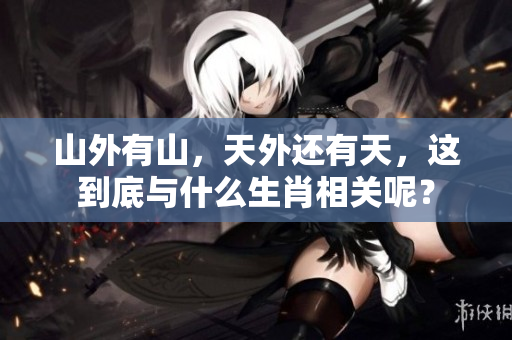 山外有山，天外还有天，这到底与什么生肖相关呢？
