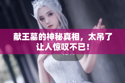 献王墓的神秘真相，太吊了让人惊叹不已！