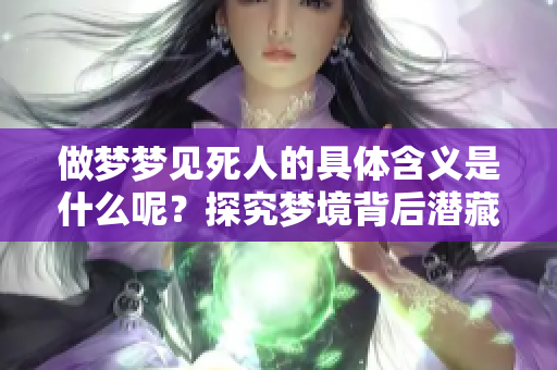 做梦梦见死人的具体含义是什么呢？探究梦境背后潜藏的深意。