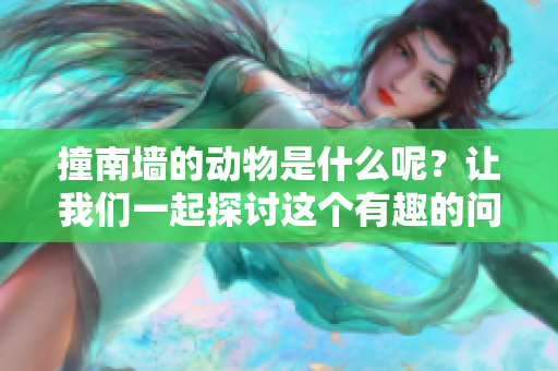 撞南墙的动物是什么呢？让我们一起探讨这个有趣的问题吧