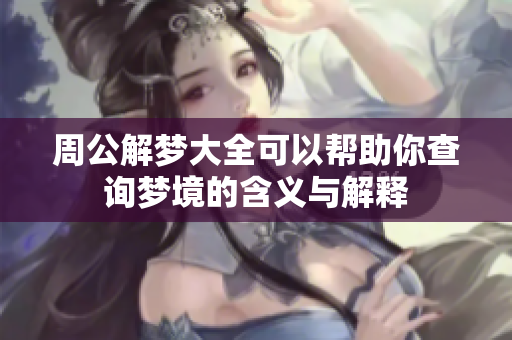 周公解梦大全可以帮助你查询梦境的含义与解释