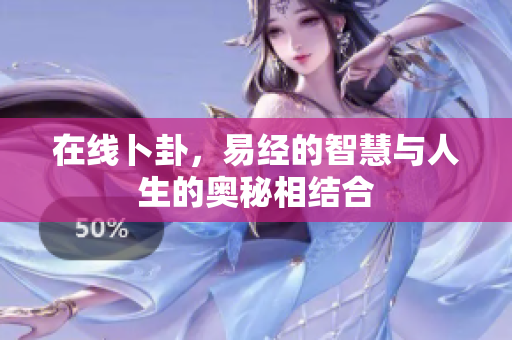 在线卜卦，易经的智慧与人生的奥秘相结合