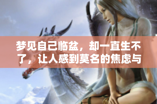 梦见自己临盆，却一直生不了，让人感到莫名的焦虑与痛苦。