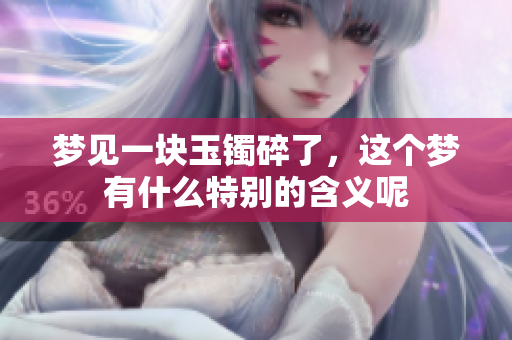 梦见一块玉镯碎了，这个梦有什么特别的含义呢