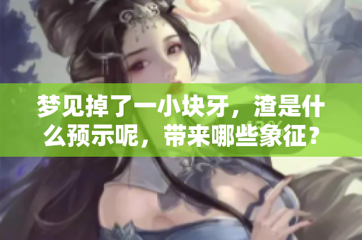 梦见掉了一小块牙，渣是什么预示呢，带来哪些象征？