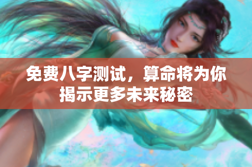 免费八字测试，算命将为你揭示更多未来秘密