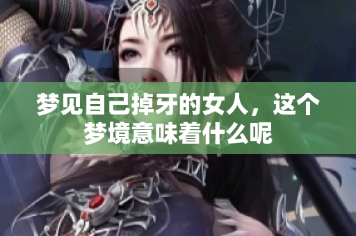 梦见自己掉牙的女人，这个梦境意味着什么呢