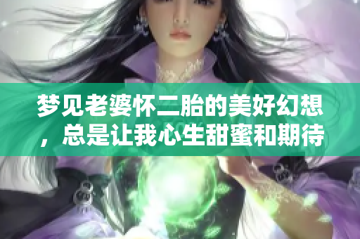 梦见老婆怀二胎的美好幻想，总是让我心生甜蜜和期待