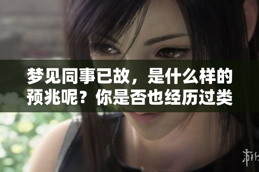 梦见同事已故，是什么样的预兆呢？你是否也经历过类似的梦境呢？