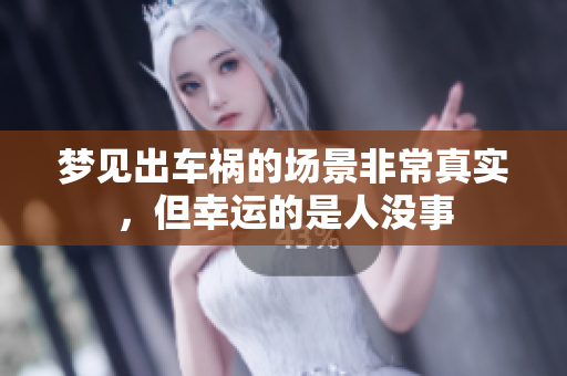 梦见出车祸的场景非常真实，但幸运的是人没事