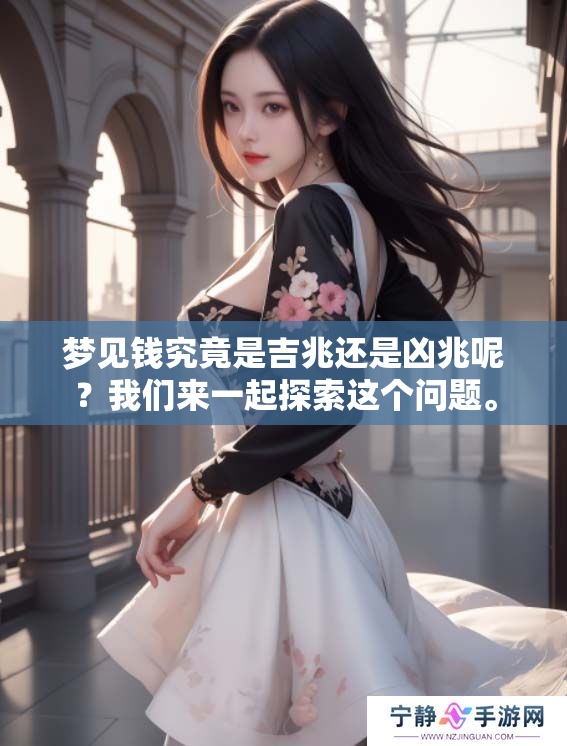 梦见钱究竟是吉兆还是凶兆呢？我们来一起探索这个问题。