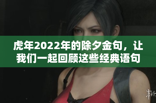 虎年2022年的除夕金句，让我们一起回顾这些经典语句吧