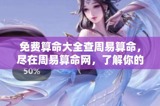 免费算命大全查周易算命，尽在周易算命网，了解你的命运奥秘。