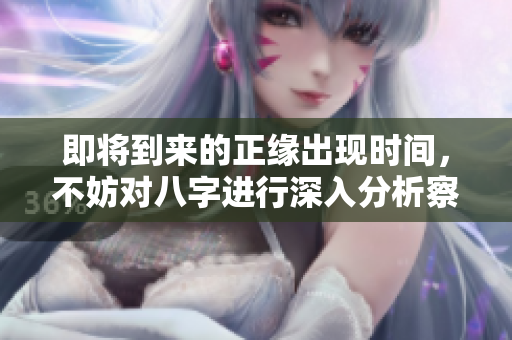 即将到来的正缘出现时间，不妨对八字进行深入分析察看