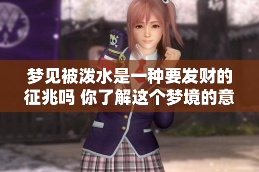 梦见被泼水是一种要发财的征兆吗 你了解这个梦境的意义吗