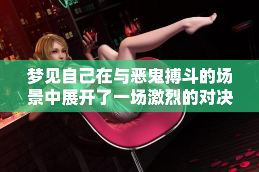 梦见自己在与恶鬼搏斗的场景中展开了一场激烈的对决