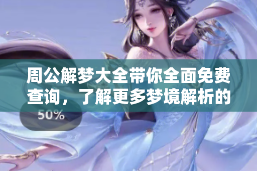 周公解梦大全带你全面免费查询，了解更多梦境解析的奥秘与知识