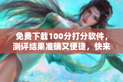免费下载100分打分软件，测评结果准确又便捷，快来试试吧