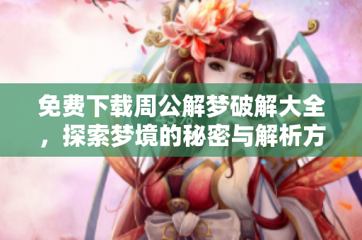 免费下载周公解梦破解大全，探索梦境的秘密与解析方法