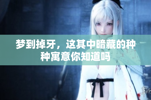 梦到掉牙，这其中暗藏的种种寓意你知道吗