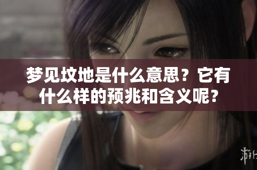 梦见坟地是什么意思？它有什么样的预兆和含义呢？
