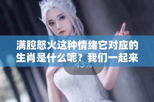满腔怒火这种情绪它对应的生肖是什么呢？我们一起来了解一下吧。