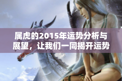 属虎的2015年运势分析与展望，让我们一同揭开运势的秘密