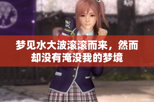 梦见水大波滚滚而来，然而却没有淹没我的梦境
