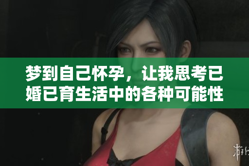 梦到自己怀孕，让我思考已婚已育生活中的各种可能性