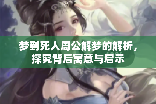梦到死人周公解梦的解析，探究背后寓意与启示