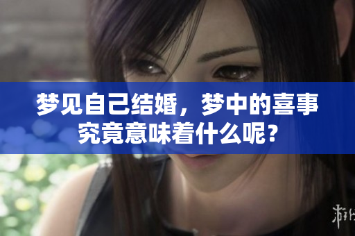梦见自己结婚，梦中的喜事究竟意味着什么呢？
