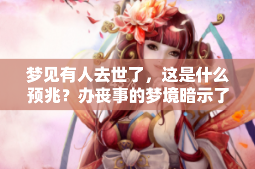 梦见有人去世了，这是什么预兆？办丧事的梦境暗示了什么？