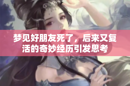 梦见好朋友死了，后来又复活的奇妙经历引发思考